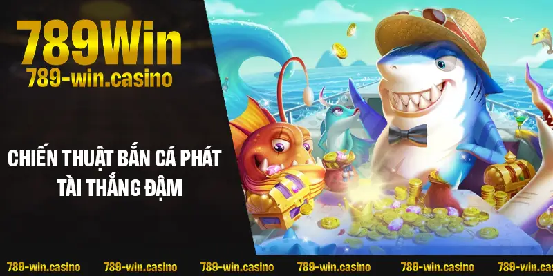 Chiến thuật bắn cá Phát Tài thắng đậm cực dễ