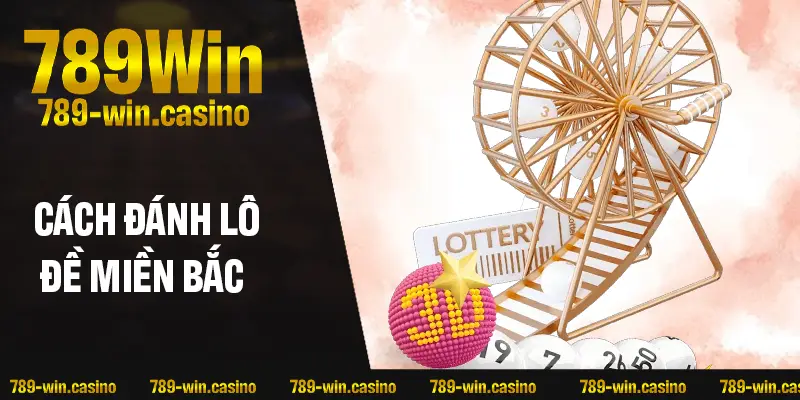 Cách đánh lô đề miền Bắc dễ hiểu – Tân thủ vào là biết chơi