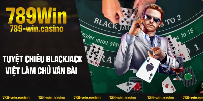 Tuyệt chiêu Blackjack Việt giúp bạn luôn làm chủ ván bài