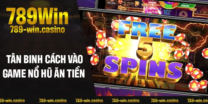 Tân binh đừng bỏ qua cách vào game nổ hũ ăn tiền 789WIN