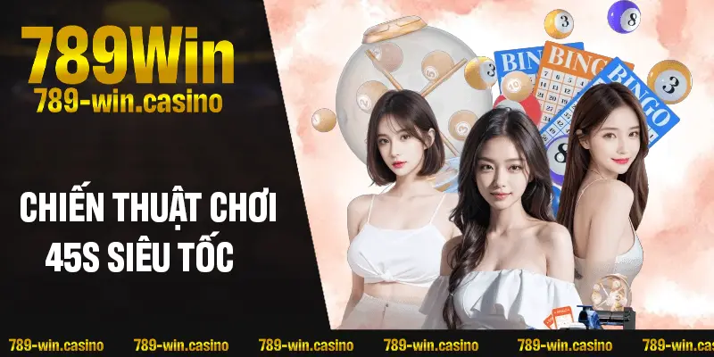 Chiến thuật chơi 45s siêu tốc nâng cao tỷ lệ trúng thưởng